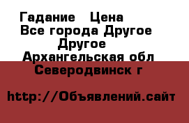 Гадание › Цена ­ 250 - Все города Другое » Другое   . Архангельская обл.,Северодвинск г.